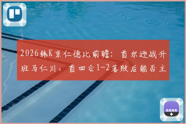 2026韩K京仁德比前瞻:首尔迎战升班马仁川,首回合1-2落败后能否主场复仇?附历史交锋与观赛指南