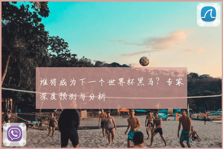 谁将成为下一个世界杯黑马？专家深度预测与分析