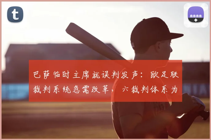 巴萨临时主席就误判发声：欧足联裁判系统急需改革，六裁判体系为何依然漏洞频出？