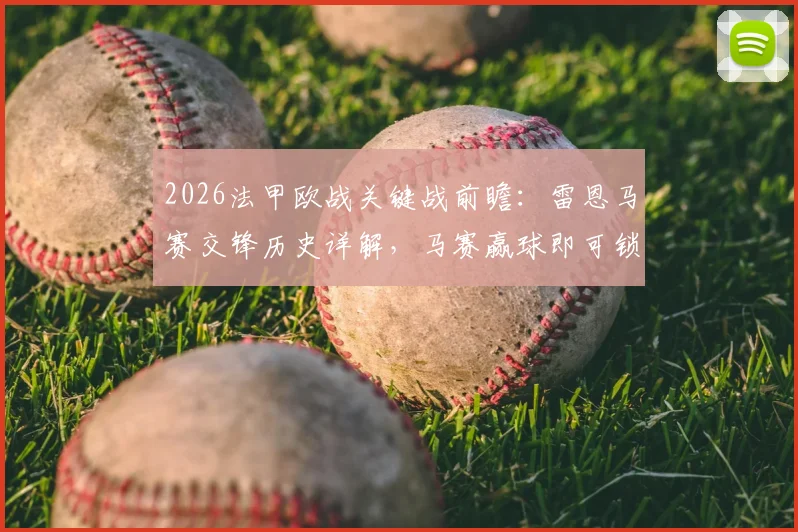 2026法甲欧战关键战前瞻:雷恩马赛交锋历史详解,马赛赢球即可锁定欧联席位形势分析