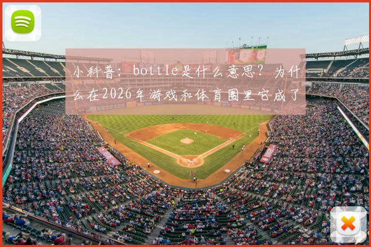 小科普：bottle是什么意思？为什么在2026年游戏和体育圈里它成了“掉链子”的代名词？
