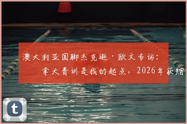 澳大利亚国脚杰克逊·欧文专访：加拿大青训是我的起点，2026年获赠梅西球衣已成珍藏，分享其背后的足球故事与情感