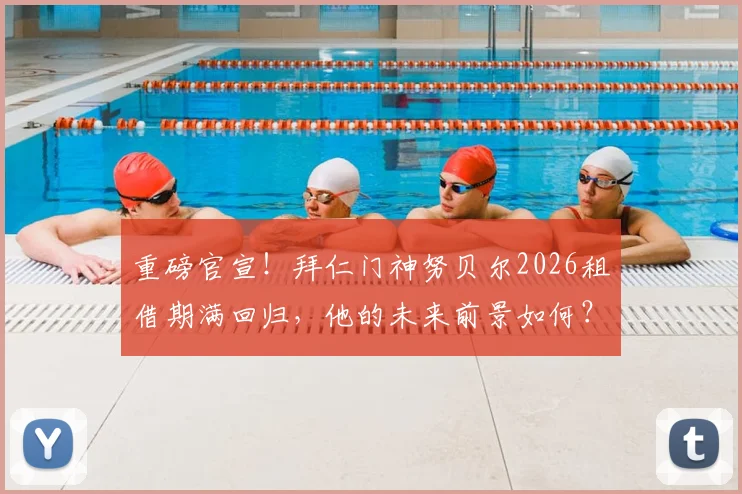 重磅官宣!拜仁门神努贝尔2026租借期满回归,他的未来前景如何?