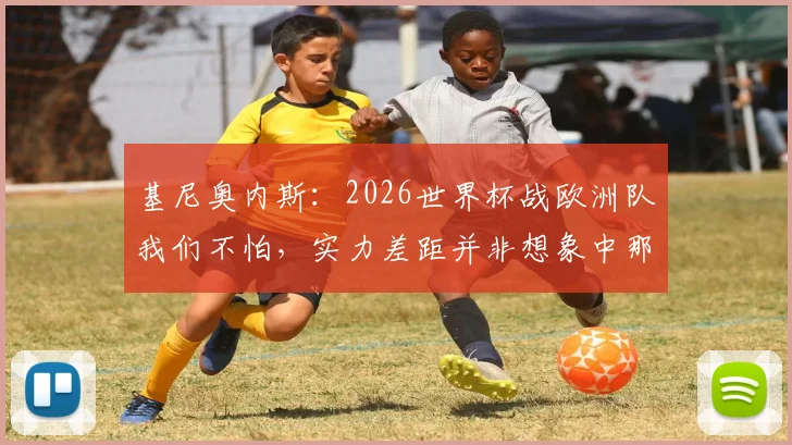 基尼奥内斯：2026世界杯战欧洲队我们不怕，实力差距并非想象中那么大
