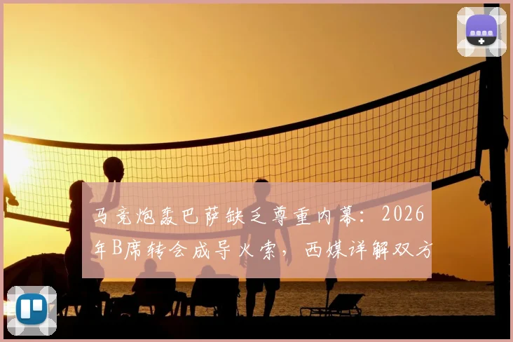 马竞炮轰巴萨缺乏尊重内幕：2026年B席转会成导火索，西媒详解双方博弈焦点