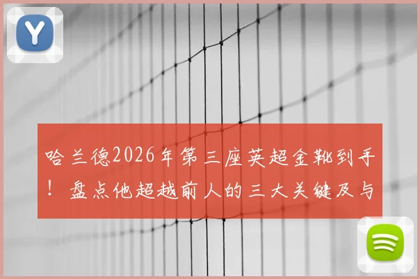 哈兰德2026年第三座英超金靴到手!盘点他超越前人的三大关键及与凯恩并列历史第二的意义
