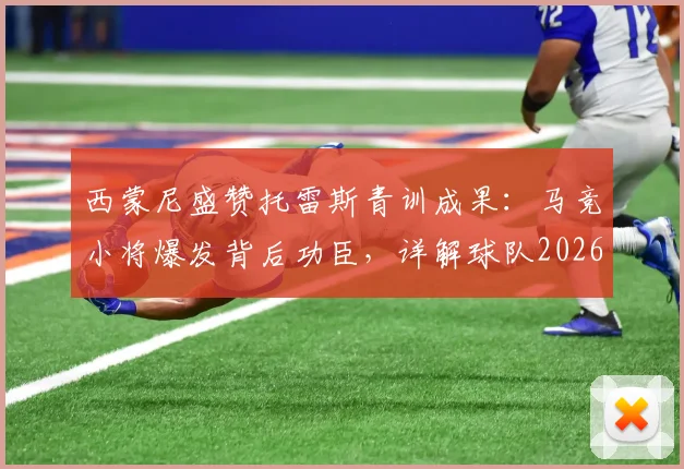西蒙尼盛赞托雷斯青训成果：马竞小将爆发背后功臣，详解球队2026年欧冠备战重心