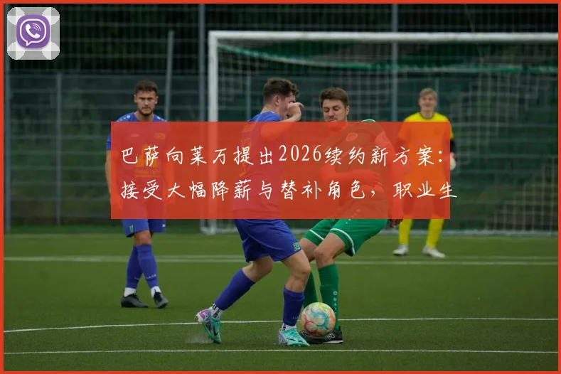 巴萨向莱万提出2026续约新方案：接受大幅降薪与替补角色，职业生涯面临关键抉择