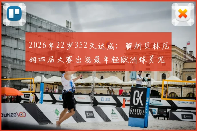 2026年22岁352天达成：解析贝林厄姆四届大赛出场最年轻欧洲球员完整纪录