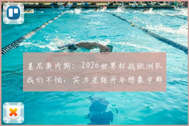 基尼奥内斯:2026世界杯战欧洲队我们不怕,实力差距并非想象中那么大