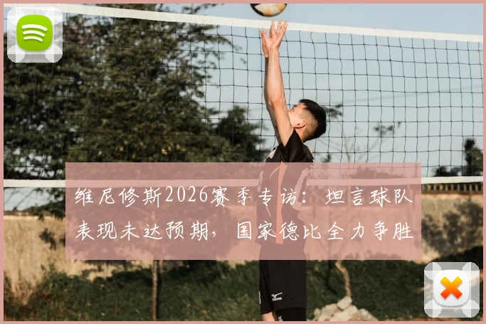 维尼修斯2026赛季专访:坦言球队表现未达预期,国家德比全力争胜成关键目标